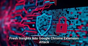 Fresh Insights Into Google Chrome Extension Attack